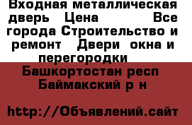 Входная металлическая дверь › Цена ­ 3 500 - Все города Строительство и ремонт » Двери, окна и перегородки   . Башкортостан респ.,Баймакский р-н